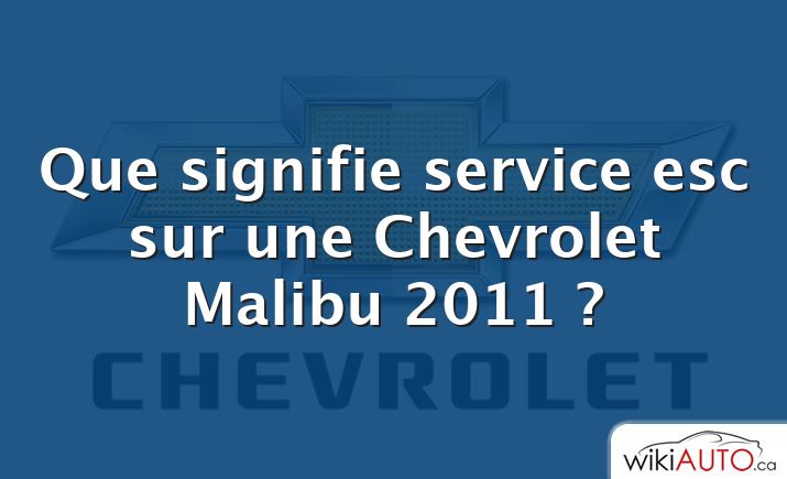 Que signifie service esc sur une Chevrolet Malibu 2011 ?